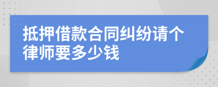 抵押借款合同纠纷请个律师要多少钱