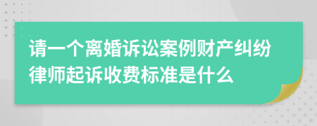 请一个离婚诉讼案例财产纠纷律师起诉收费标准是什么