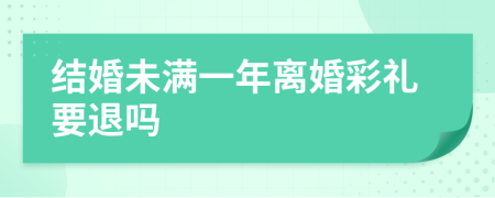 结婚未满一年离婚彩礼要退吗