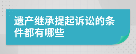 遗产继承提起诉讼的条件都有哪些