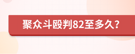 聚众斗殴判82至多久？