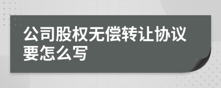 公司股权无偿转让协议要怎么写