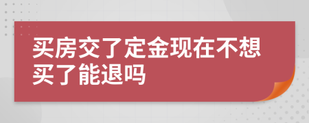 买房交了定金现在不想买了能退吗