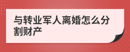 与转业军人离婚怎么分割财产