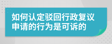 如何认定驳回行政复议申请的行为是可诉的