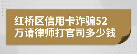 红桥区信用卡诈骗52万请律师打官司多少钱