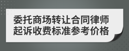 委托商场转让合同律师起诉收费标准参考价格