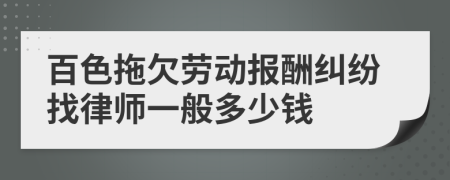 百色拖欠劳动报酬纠纷找律师一般多少钱