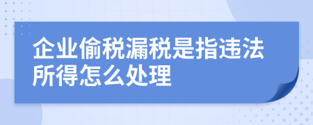 企业偷税漏税是指违法所得怎么处理