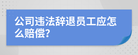 公司违法辞退员工应怎么赔偿？