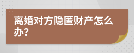 离婚对方隐匿财产怎么办？