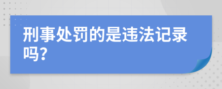 刑事处罚的是违法记录吗？