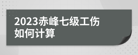 2023赤峰七级工伤如何计算