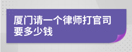 厦门请一个律师打官司要多少钱