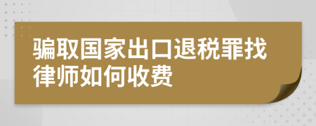 骗取国家出口退税罪找律师如何收费