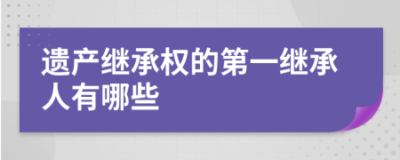 遗产继承权的第一继承人有哪些