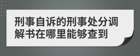 刑事自诉的刑事处分调解书在哪里能够查到