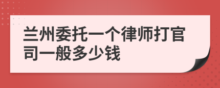 兰州委托一个律师打官司一般多少钱