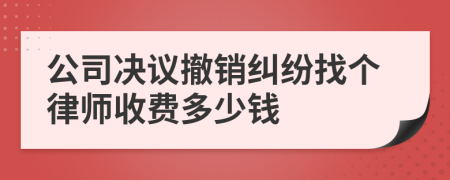 公司决议撤销纠纷找个律师收费多少钱