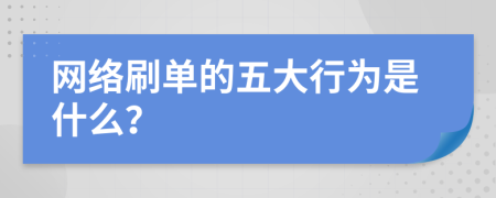 网络刷单的五大行为是什么？