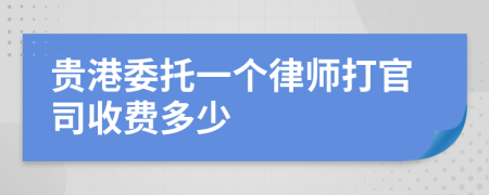 贵港委托一个律师打官司收费多少