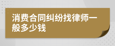 消费合同纠纷找律师一般多少钱