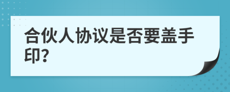 合伙人协议是否要盖手印？