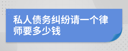 私人债务纠纷请一个律师要多少钱