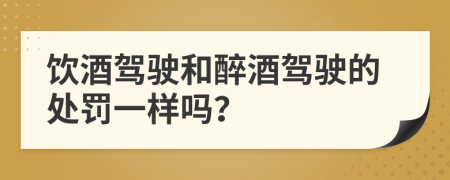 饮酒驾驶和醉酒驾驶的处罚一样吗？