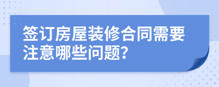 签订房屋装修合同需要注意哪些问题？