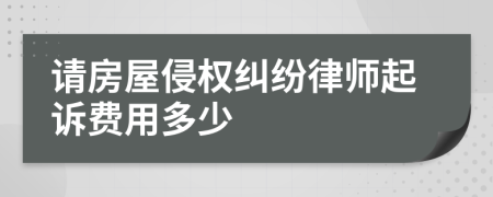 请房屋侵权纠纷律师起诉费用多少