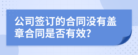 公司签订的合同没有盖章合同是否有效？