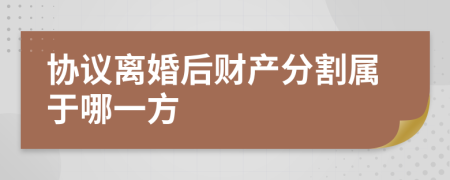 协议离婚后财产分割属于哪一方