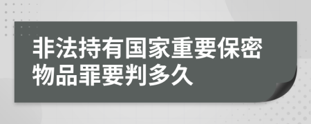 非法持有国家重要保密物品罪要判多久