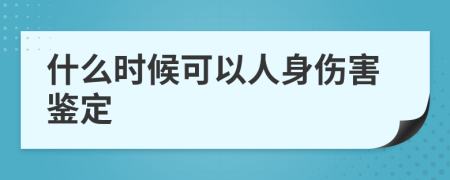 什么时候可以人身伤害鉴定