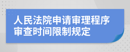 人民法院申请审理程序审查时间限制规定