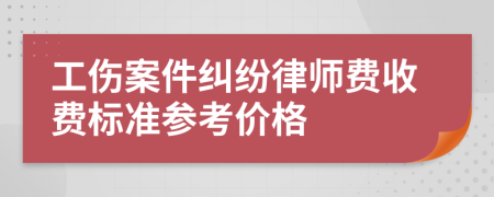 工伤案件纠纷律师费收费标准参考价格