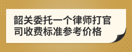 韶关委托一个律师打官司收费标准参考价格