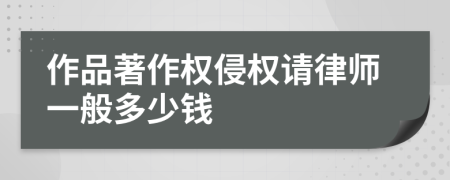 作品著作权侵权请律师一般多少钱