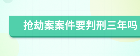 抢劫案案件要判刑三年吗