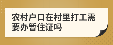 农村户口在村里打工需要办暂住证吗