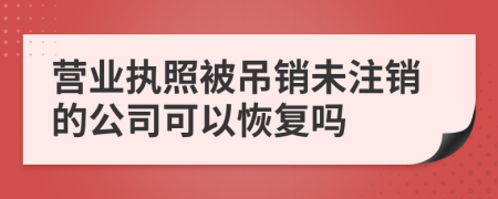 营业执照被吊销未注销的公司可以恢复吗