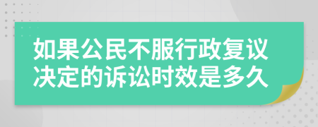 如果公民不服行政复议决定的诉讼时效是多久