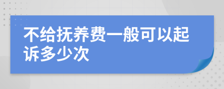 不给抚养费一般可以起诉多少次