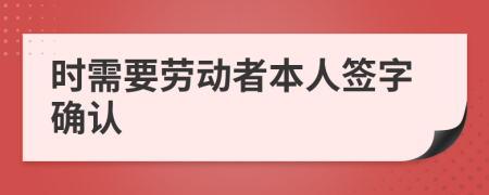 时需要劳动者本人签字确认