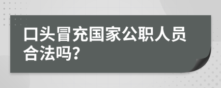 口头冒充国家公职人员合法吗？