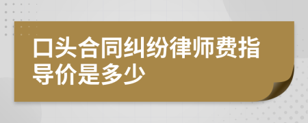 口头合同纠纷律师费指导价是多少