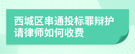 西城区串通投标罪辩护请律师如何收费