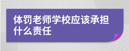 体罚老师学校应该承担什么责任