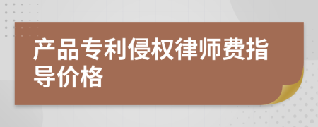 产品专利侵权律师费指导价格